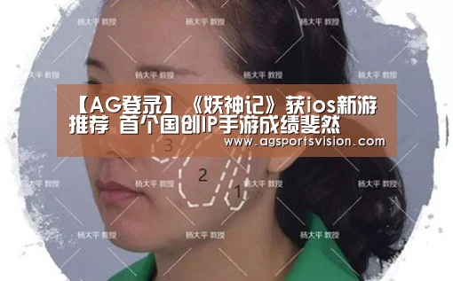【AG登录】《妖神记》获ios新游推荐 首个国创IP手游成绩斐然(图2) AG登录